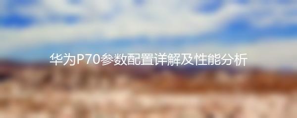 华为P70参数配置详解及性能分析