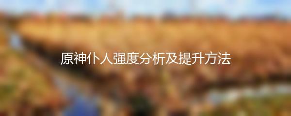 原神仆人强度分析及提升方法