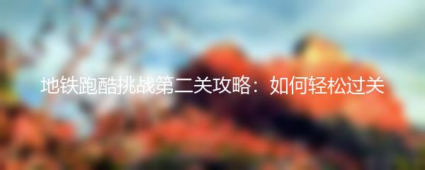 地铁跑酷挑战第二关攻略：如何轻松过关