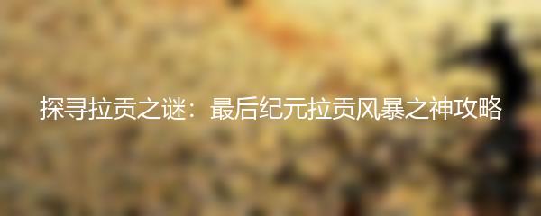 探寻拉贡之谜：最后纪元拉贡风暴之神攻略