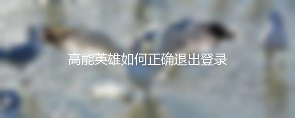 高能英雄如何正确退出登录