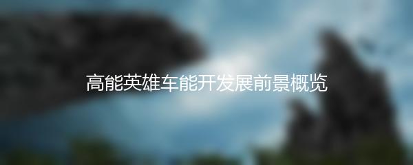 高能英雄车能开发展前景概览