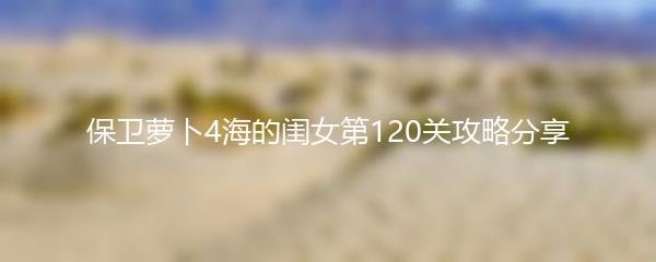 保卫萝卜4海的闺女第120关攻略分享
