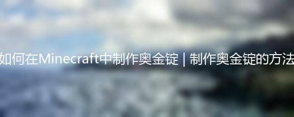 如何在Minecraft中制作奥金锭 | 制作奥金锭的方法