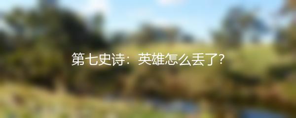 第七史诗：英雄怎么丢了？