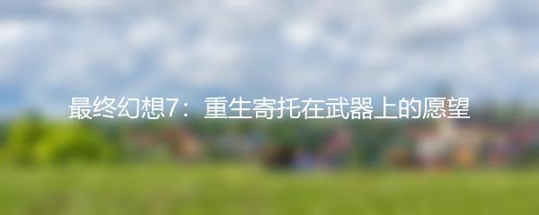 最终幻想7：重生寄托在武器上的愿望