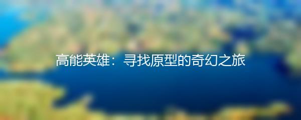 高能英雄：寻找原型的奇幻之旅
