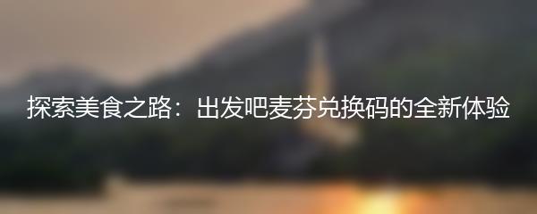 探索美食之路：出发吧麦芬兑换码的全新体验