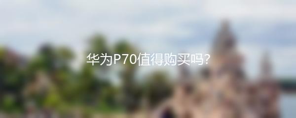 华为P70值得购买吗？