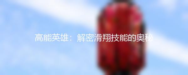 高能英雄：解密滑翔技能的奥秘