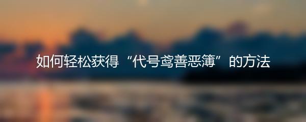如何轻松获得“代号鸢善恶簿”的方法