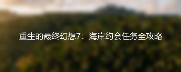 重生的最终幻想7：海岸约会任务全攻略