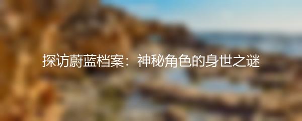 探访蔚蓝档案：神秘角色的身世之谜