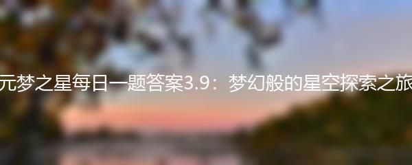 元梦之星每日一题答案3.9：梦幻般的星空探索之旅