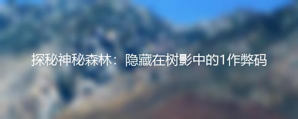 探秘神秘森林：隐藏在树影中的1作弊码
