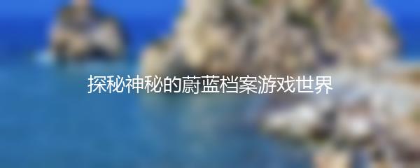 探秘神秘的蔚蓝档案游戏世界