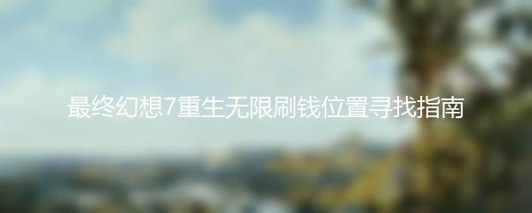 最终幻想7重生无限刷钱位置寻找指南