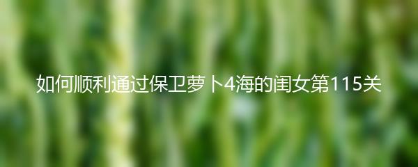 如何顺利通过保卫萝卜4海的闺女第115关
