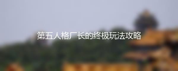 第五人格厂长的终极玩法攻略