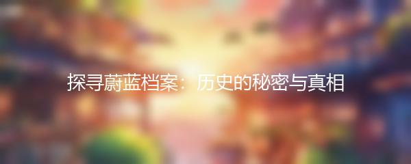 探寻蔚蓝档案：历史的秘密与真相