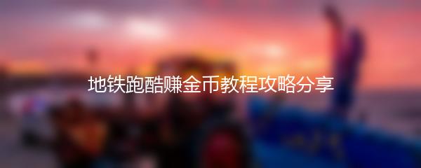 地铁跑酷赚金币教程攻略分享