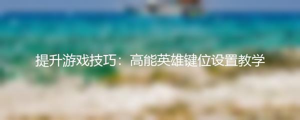 提升游戏技巧：高能英雄键位设置教学