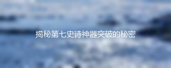 揭秘第七史诗神器突破的秘密