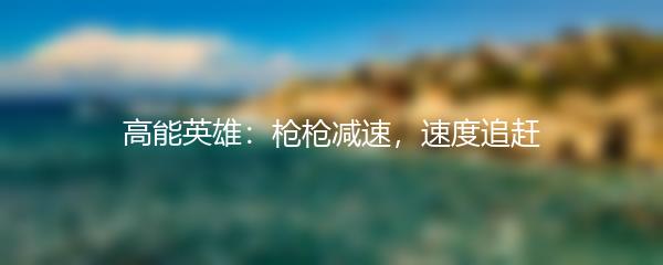 高能英雄：枪枪减速，速度追赶