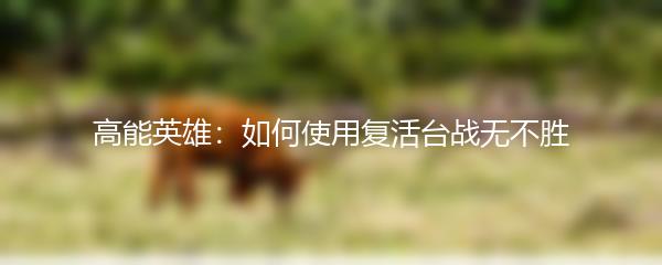 高能英雄：如何使用复活台战无不胜