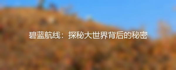 碧蓝航线：探秘大世界背后的秘密