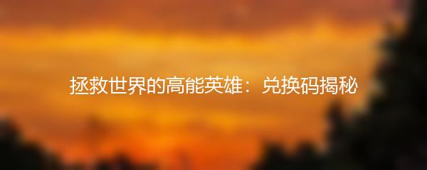 拯救世界的高能英雄：兑换码揭秘