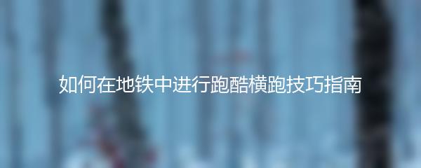 如何在地铁中进行跑酷横跑技巧指南