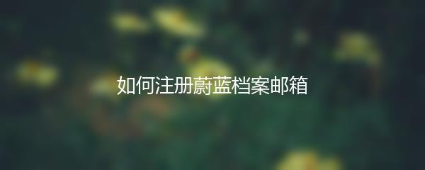 如何注册蔚蓝档案邮箱