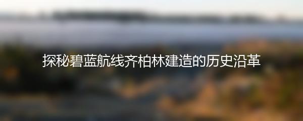 探秘碧蓝航线齐柏林建造的历史沿革