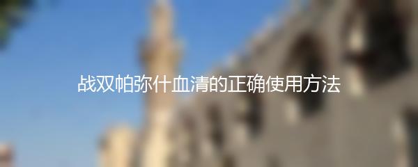战双帕弥什血清的正确使用方法