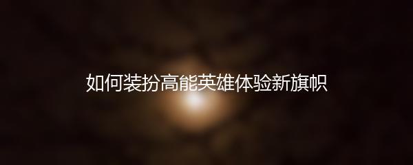 如何装扮高能英雄体验新旗帜