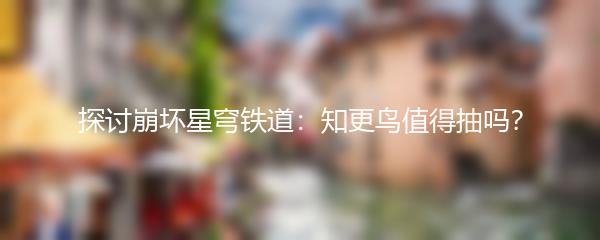 探讨崩坏星穹铁道：知更鸟值得抽吗？