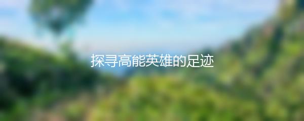 探寻高能英雄的足迹
