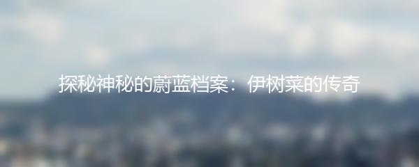 探秘神秘的蔚蓝档案：伊树菜的传奇