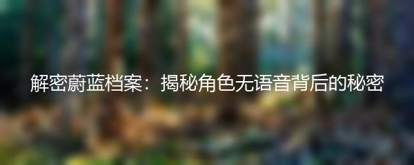 解密蔚蓝档案：揭秘角色无语音背后的秘密