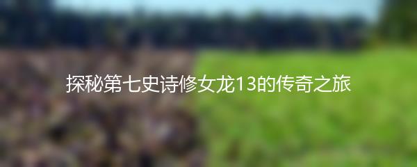 探秘第七史诗修女龙13的传奇之旅
