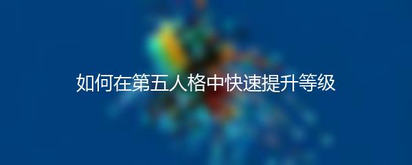 如何在第五人格中快速提升等级