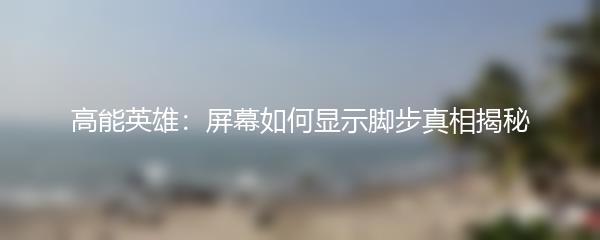高能英雄：屏幕如何显示脚步真相揭秘