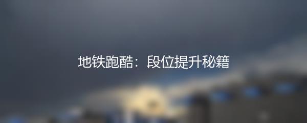 地铁跑酷：段位提升秘籍