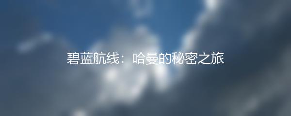 碧蓝航线：哈曼的秘密之旅