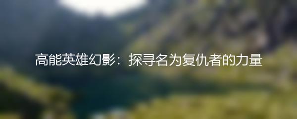 高能英雄幻影：探寻名为复仇者的力量