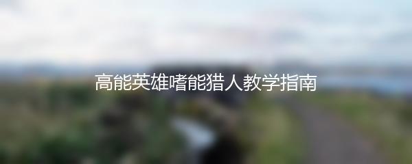 高能英雄嗜能猎人教学指南