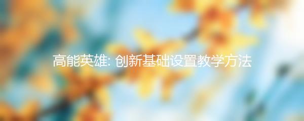 高能英雄: 创新基础设置教学方法