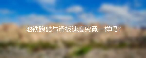 地铁跑酷与滑板速度究竟一样吗？