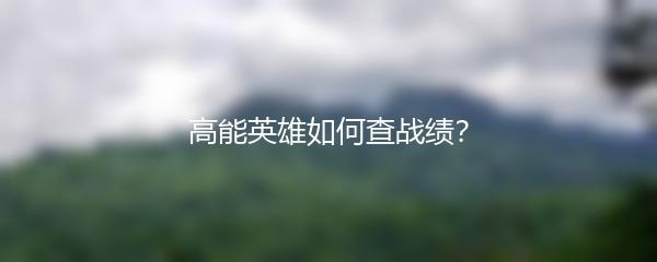 高能英雄如何查战绩？